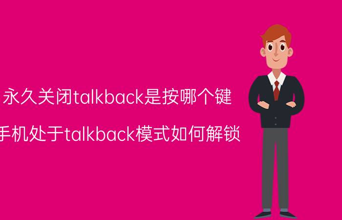 永久关闭talkback是按哪个键 手机处于talkback模式如何解锁？